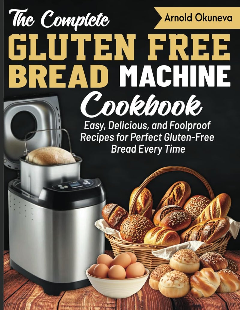 The Complete Gluten-Free Bread Machine Cookbook: Easy, Delicious, and Foolproof Recipes for Perfect Gluten-Free Bread Every Time